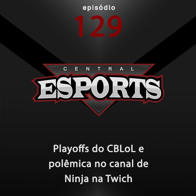 Central Esports #129: Playoffs do CBLoL e polêmica no canal de Ninja na Twich