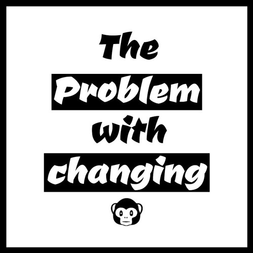 The Problem With Changing