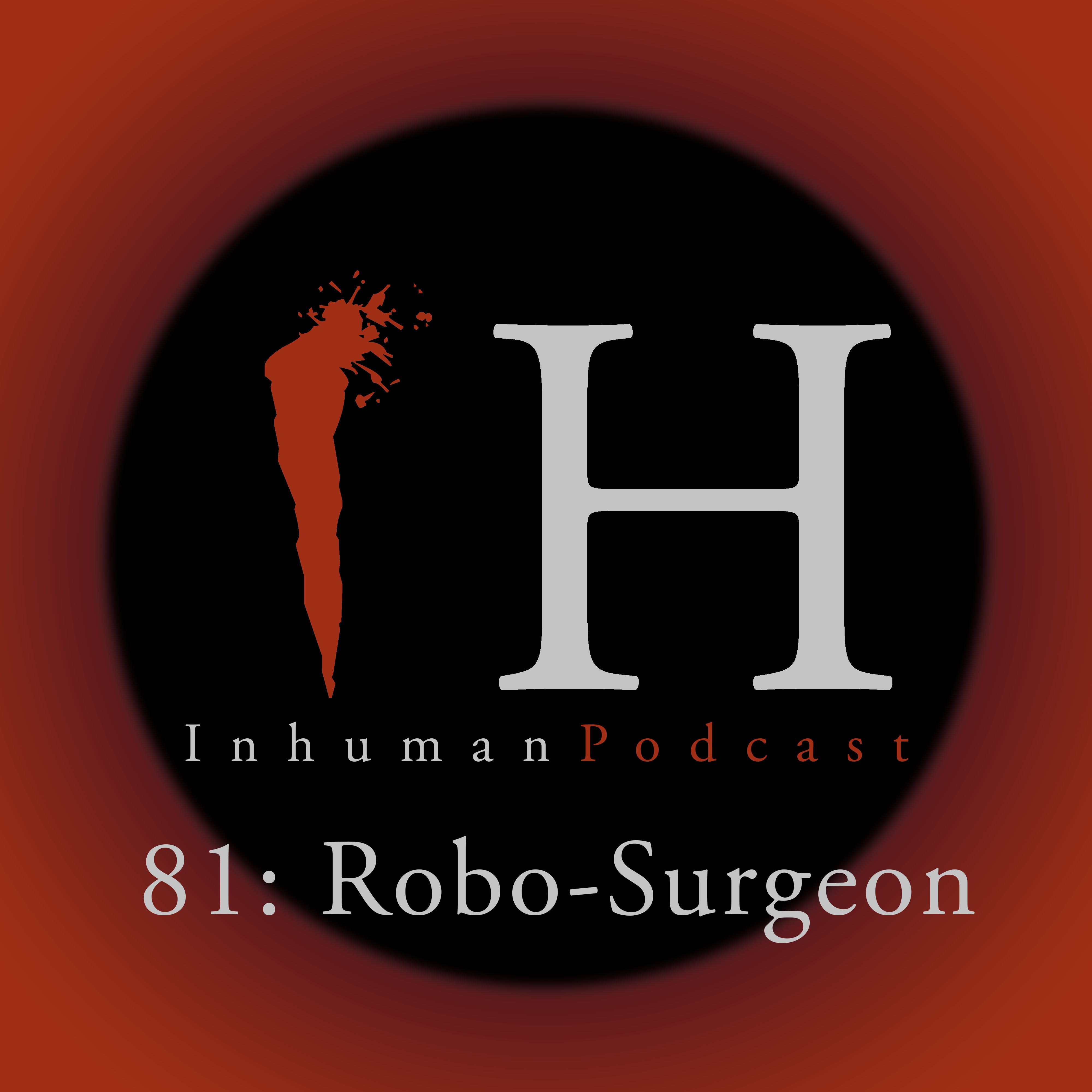 Inhuman Podcast Episode 81: Robo-Surgeon