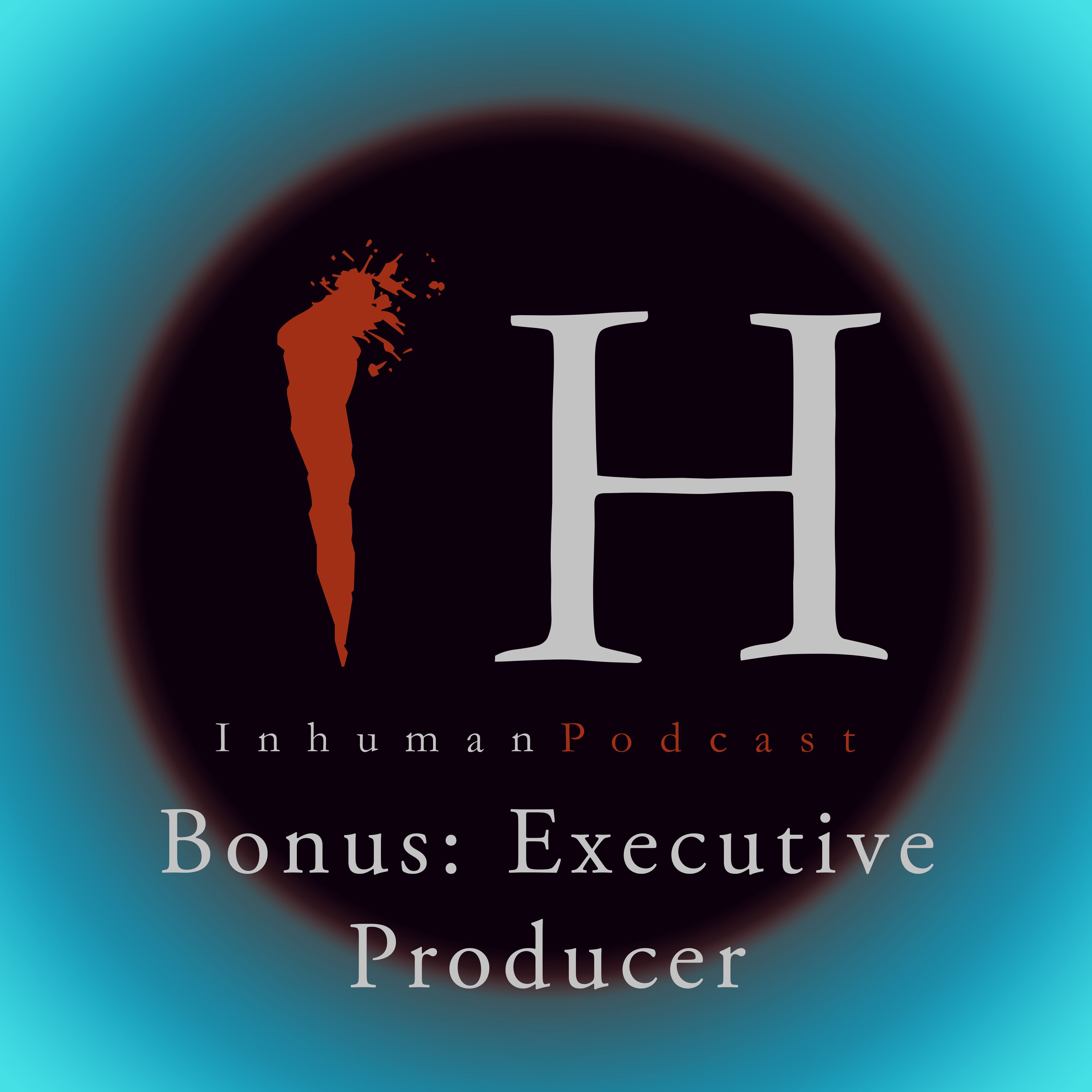 Inhuman Podcast Bonus Episode: Executive Producer