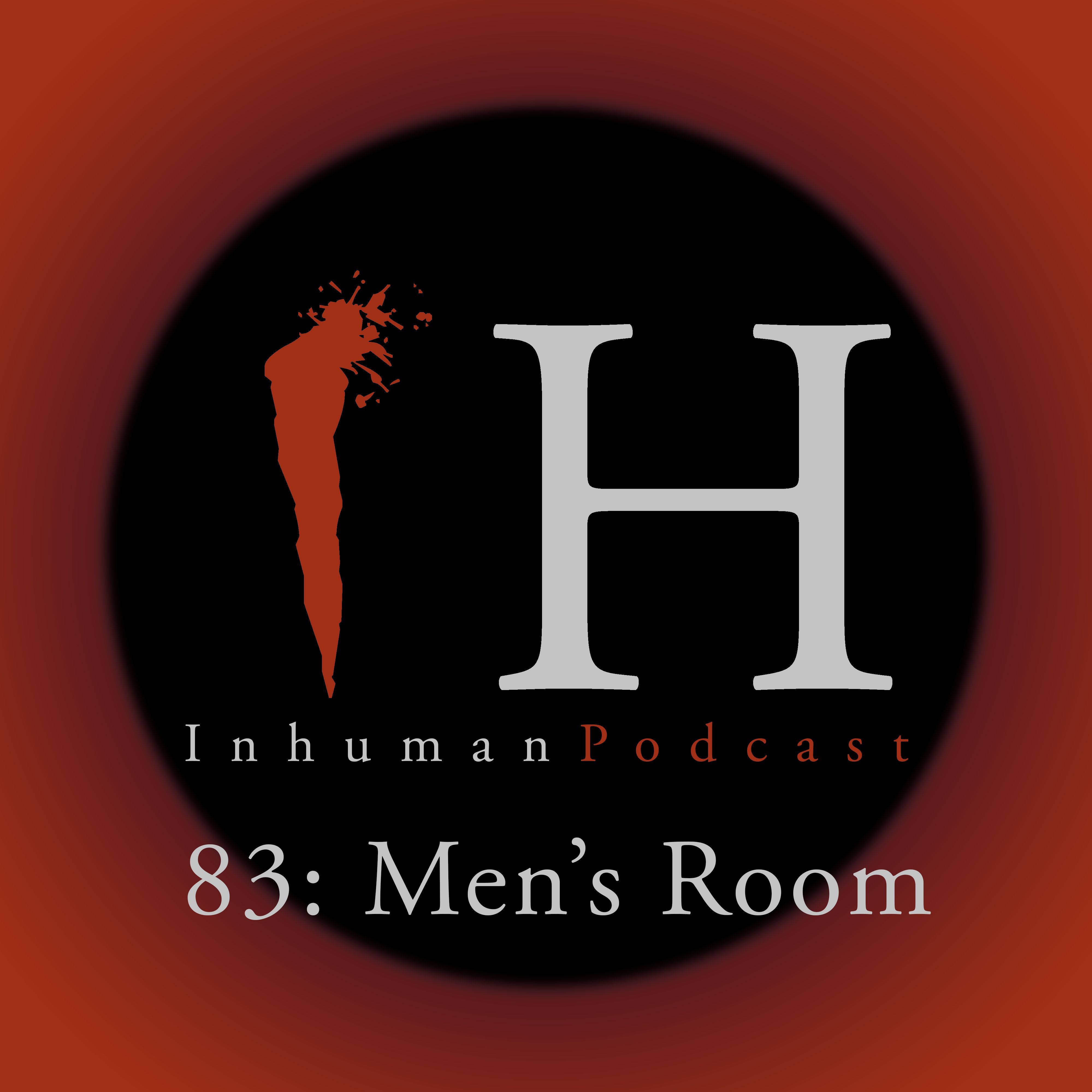 Inhuman Podcast Episode 83: Men's Room