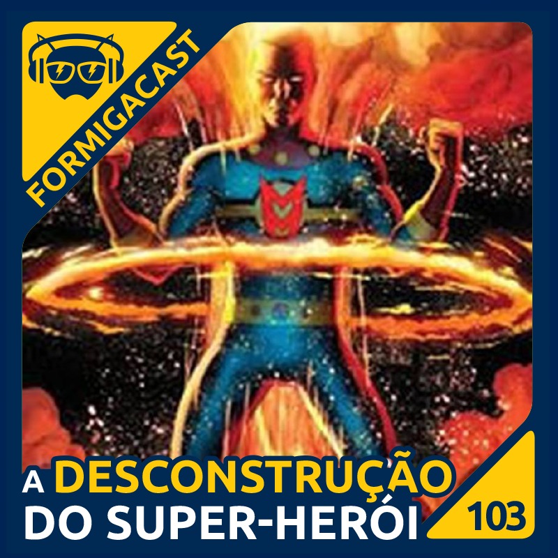 A Desconstrução do Super-Herói | FormigaCast 103 - Formiga Elétrica