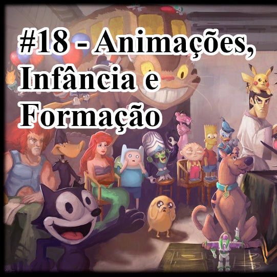 18 - Animações, Infância e Formação