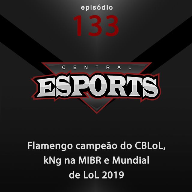 Central Esports #133: Flamengo campeão do CBLoL, kNg na MIBR e Mundial de LoL 2019