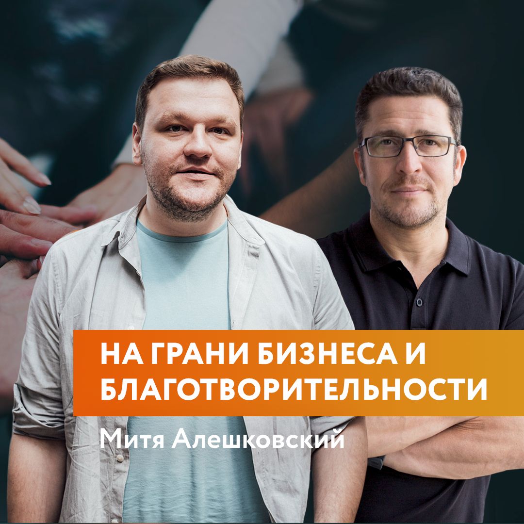 Митя Алешковский - деньги, выгорание, фонд Нужна Помощь и бизнес в благотворительности.