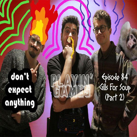 Episode 84 - Playin' Games II: Gills For Soup (Part 2)