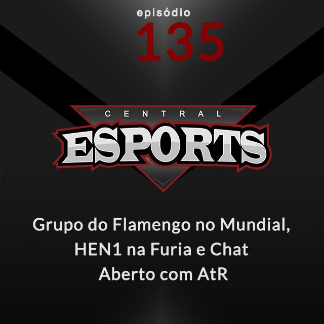 Central Esports #135: Grupo do Flamengo, HEN1 na Furia e Chat Aberto com AtR