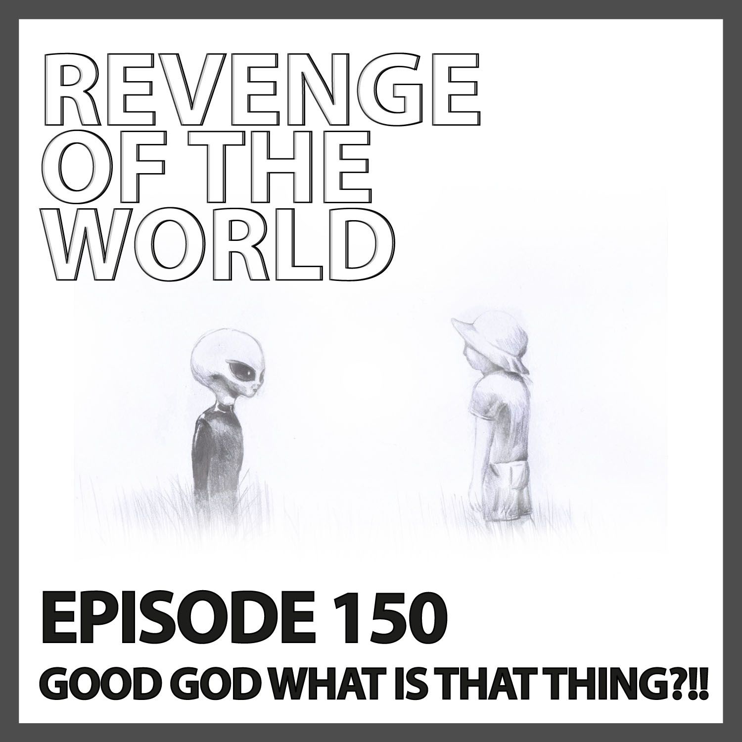 EPISODE 150 - GOOD GOD WHAT IS THAT THING?!!