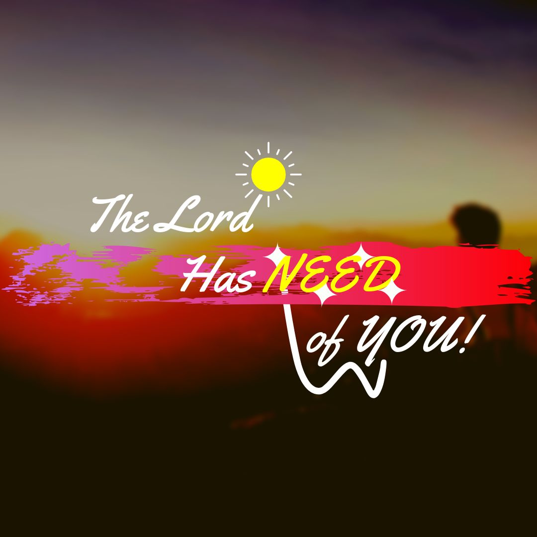 The Lord Has NEED Of You! Part 3
