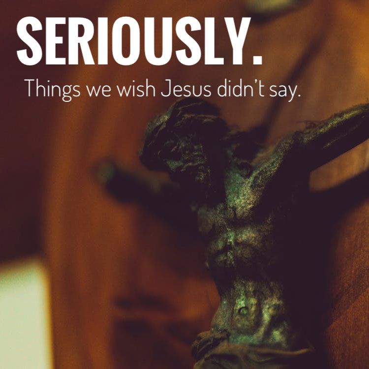 Seriously: Things we wish Jesus didn't say - Part 3