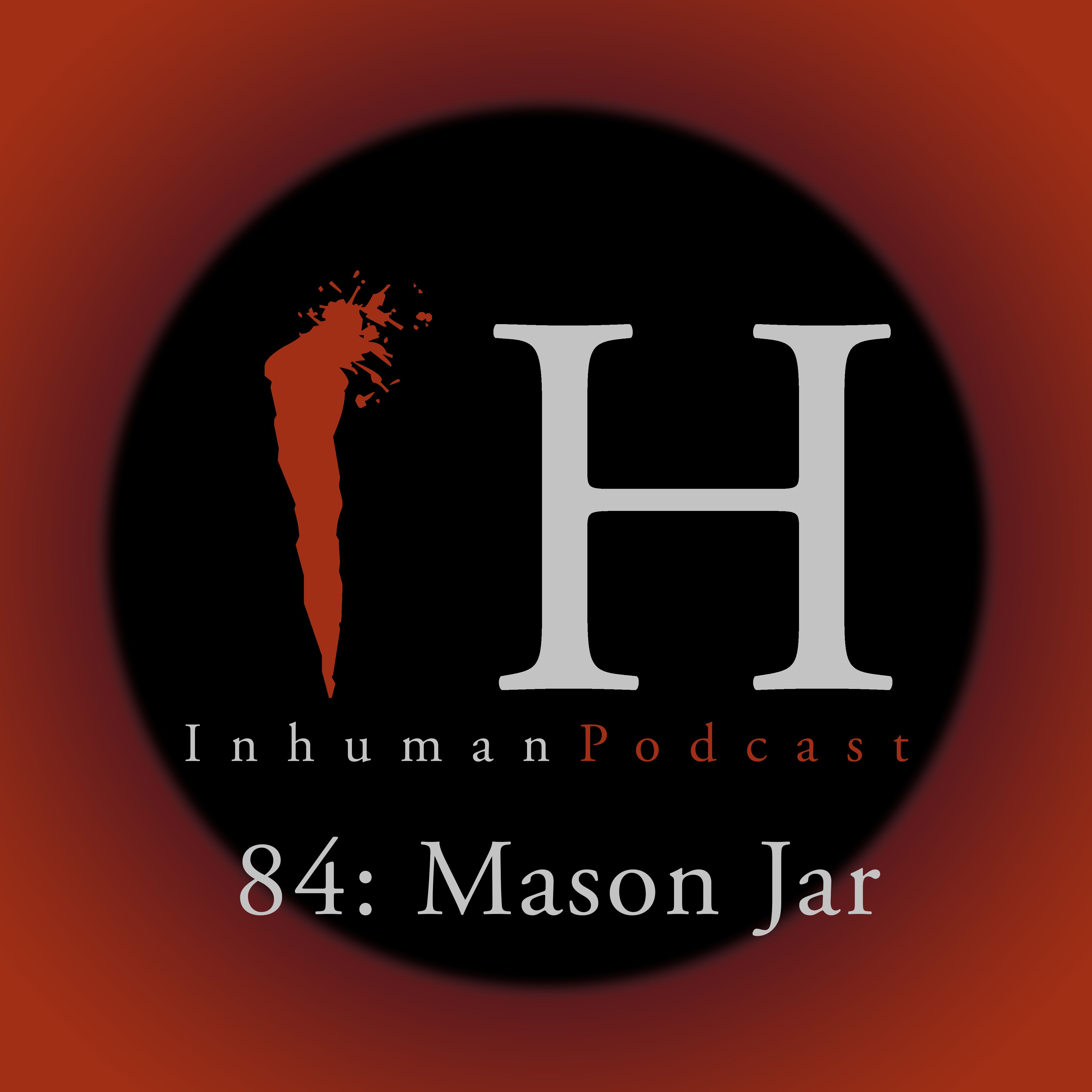Inhuman Podcast Episode 84: Mason Jar