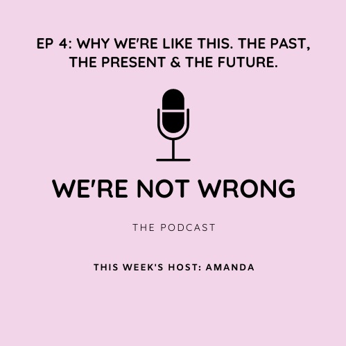 EP 4. WHY WE'RE LIKE THIS. THE PAST, THE PRESENT & THE FUTURE.