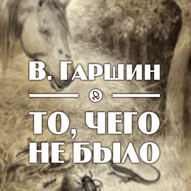 В. Гаршин "То, чего не было"