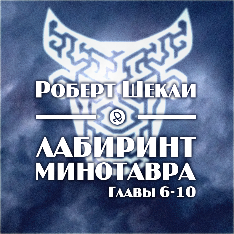 Роберт Шекли "Лабиринт Минотавра. Главы 6-10"