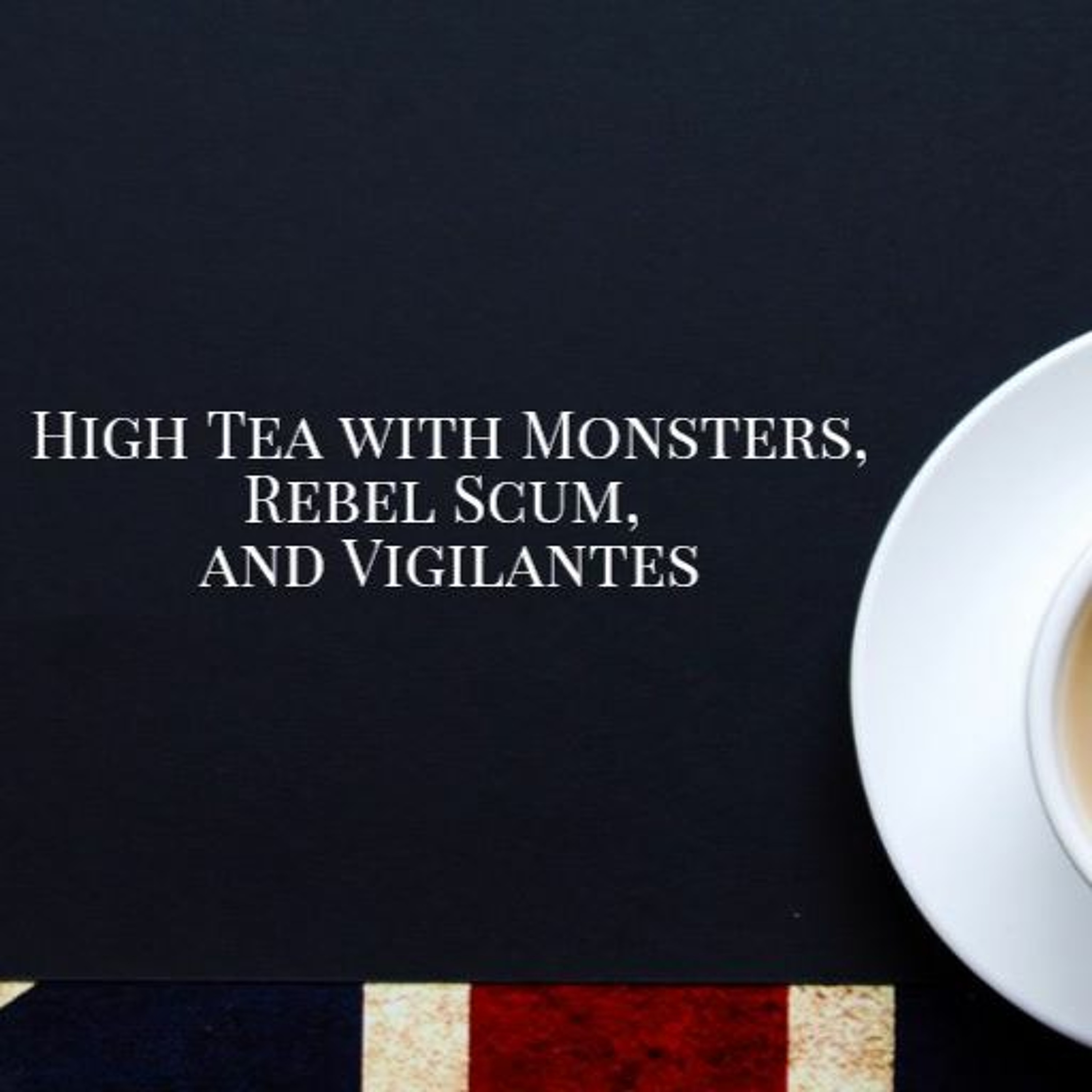High Tea with Monsters, Rebel Scum, and Vigilantes