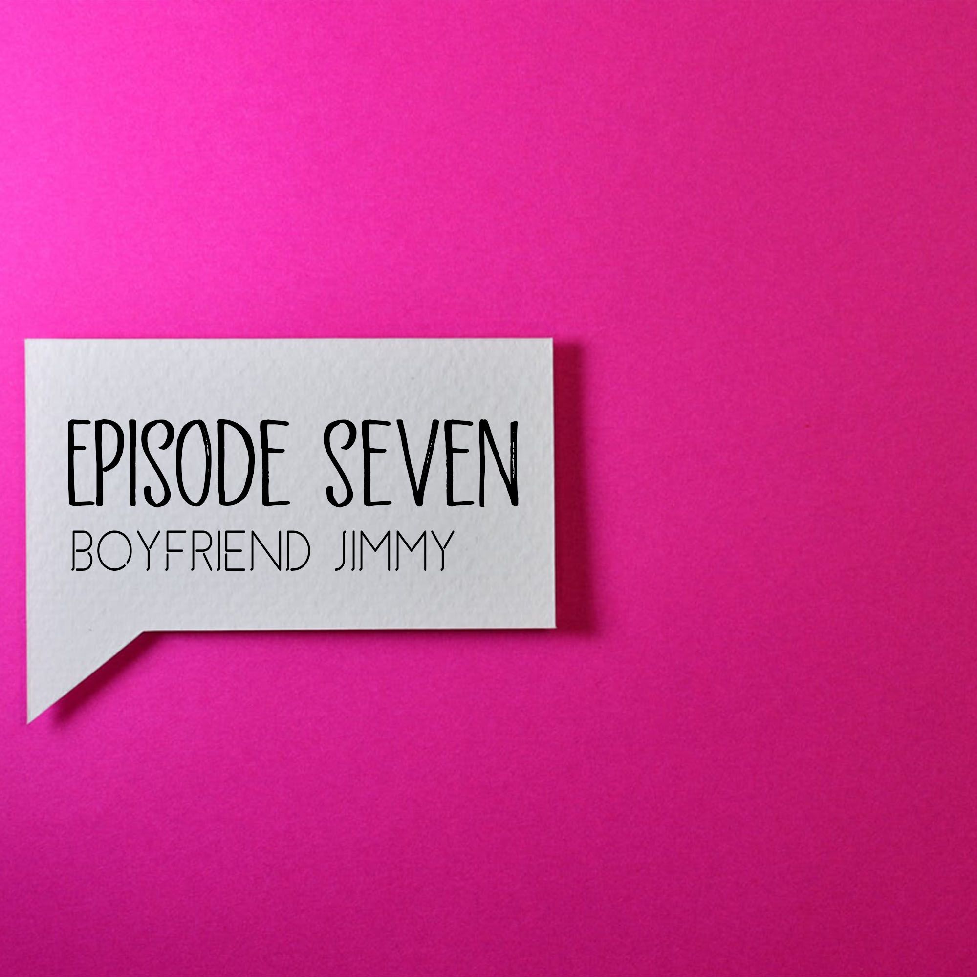 Episode Seven: Boyfriend Jimmy