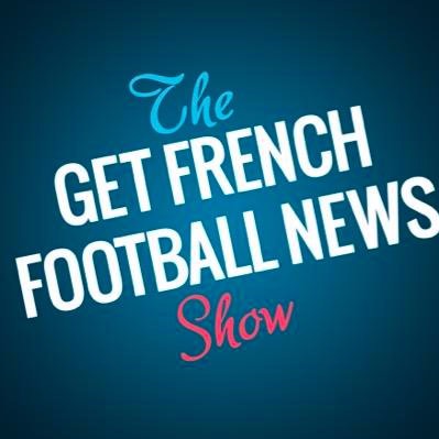 The Get French Football News Show - Episode 199