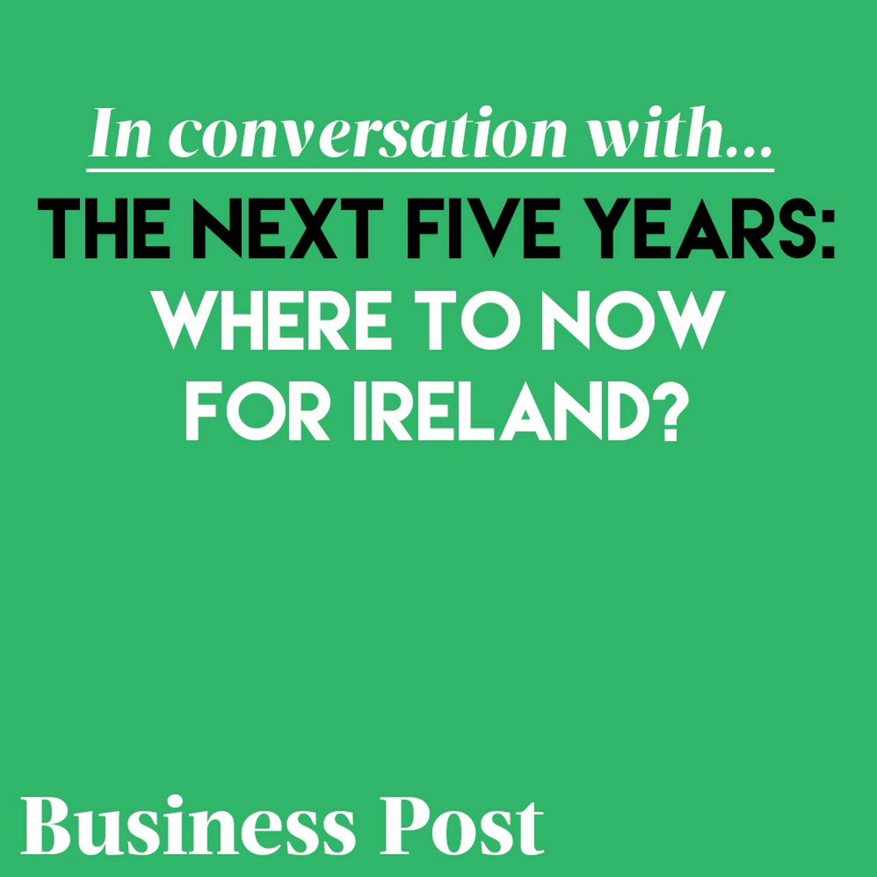 In conversation with: Episode 1 - The next five years: Where to now for Ireland?