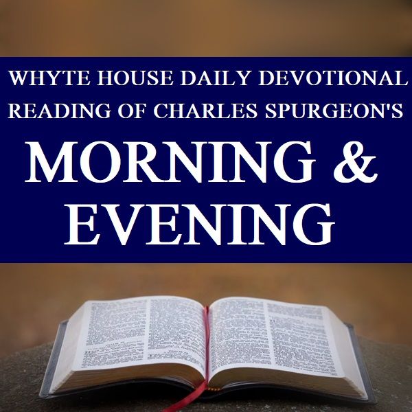 Whyte House Family Devotional Reading of Charles Spurgeon’s Morning and Evening #42