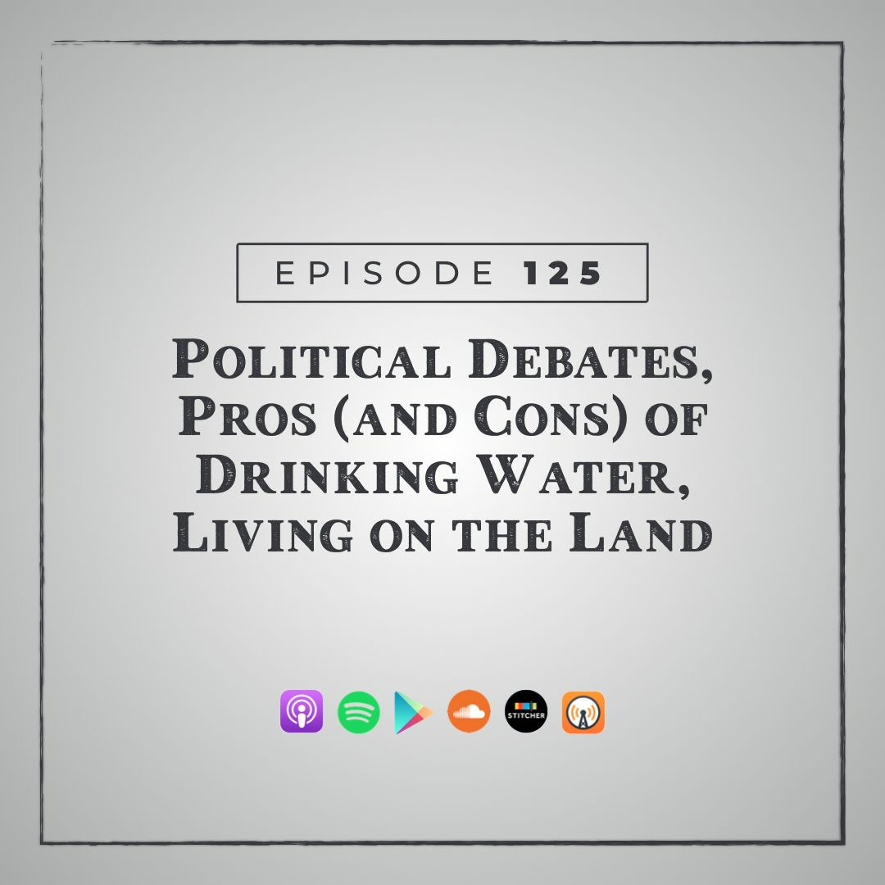MMM 125: Political Debates, Pros (and Cons) of Drinking Water, Living on the Land