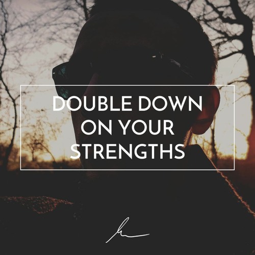 Don't Focus On Your Weaknesses. Instead: Double, Triple, Even Quadruple Down On Your Strengths