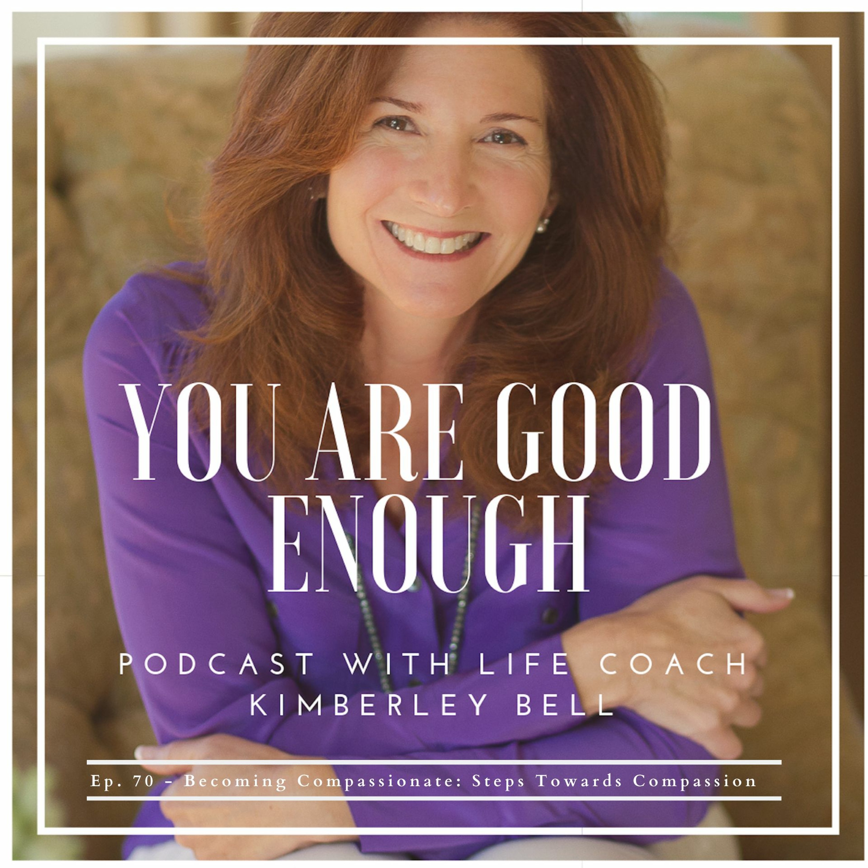 Ep. 70 - Becoming Compassionate: Steps Towards Compassion