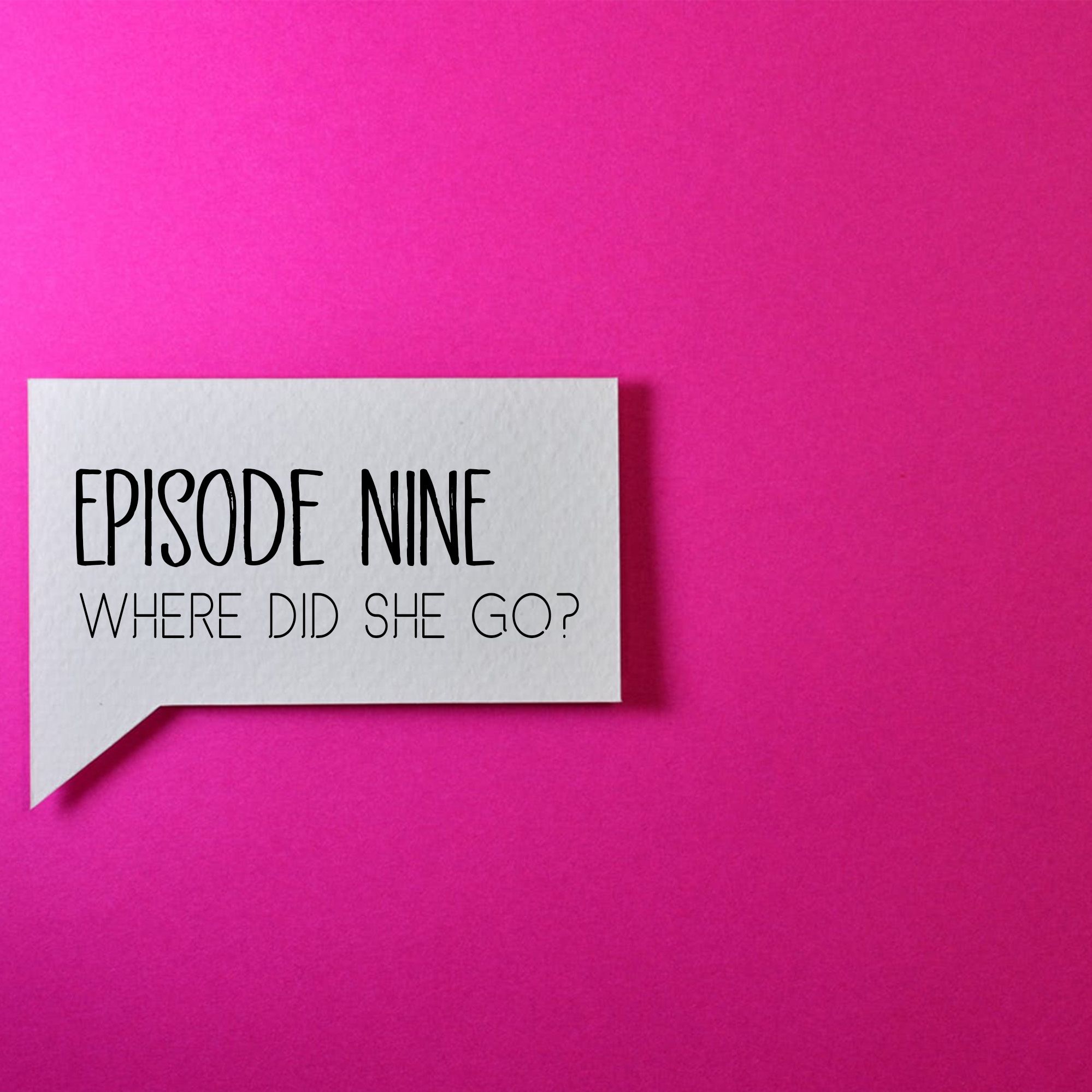 Episode Nine: Where did she go?