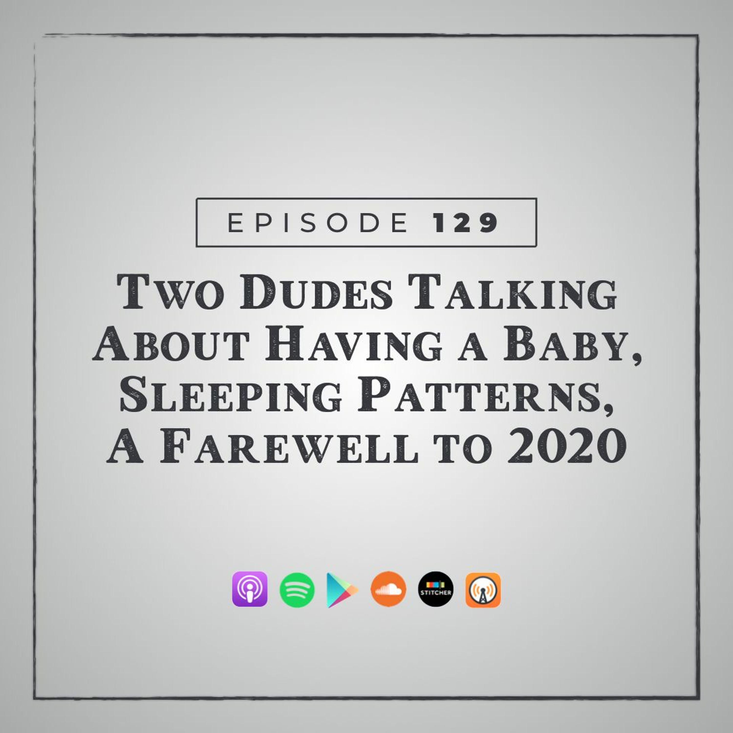 MMM 129: Two Dudes Talking About Having a Baby, Sleeping Patterns, A Farewell to 2020