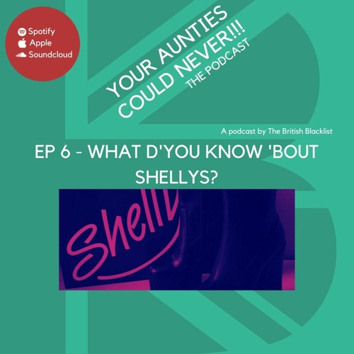 Your Aunties Could Never Ep 6 - What d'you know 'bout Shelleys?