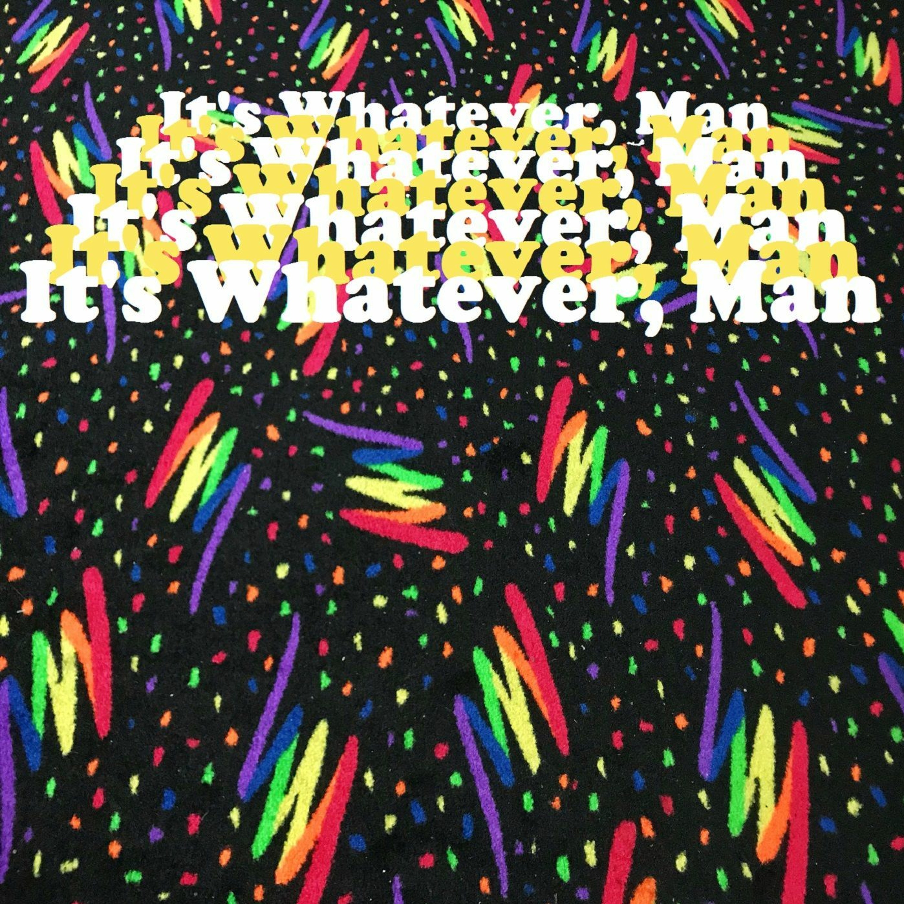 It\'s Whatever, Man