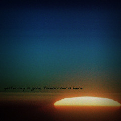 Yesterday Is Gone, Tomorrow Is Here