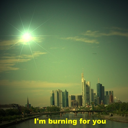 I'm burning for you