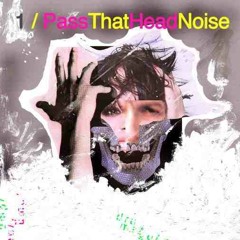 1. PASS THAT HEAD NOIZE