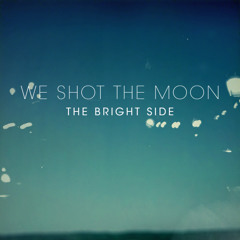 We Shot The Moon - "The Bright Side"