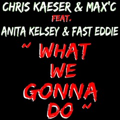 Chris Kaeser & Max'C ft Anita Kelsey & Fast Eddie - What We Gonna Do (Original Radio Mix)