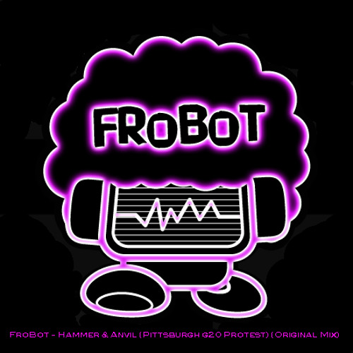 FroBot - Hammer & Anvil "Pittsburgh G-20 Protest" (Original Mix)