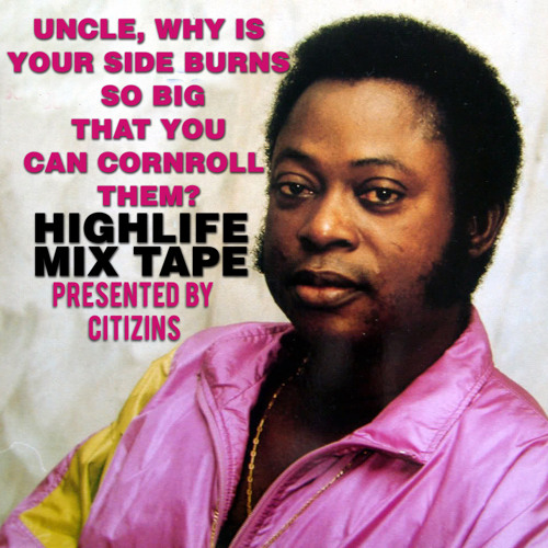 UNCLE WHY IS YOUR SIDE BURNS SO BIG YOU CAN CORNROLL THEM? HIGH LIFE MIX TAPE