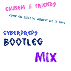 Eminem & Friends - Come On Explode Without Me In Time - Cyberpreps&Cipcip&Gordon&Doyle Bootleg Mix
