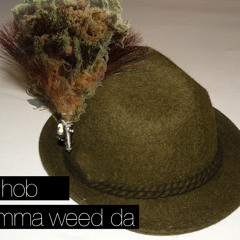 I hob imma weed da