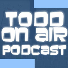 Todd On Air Podcast - Episode #11