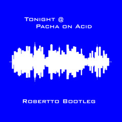 Tonight @ Pacha on Acid (Robertto Bootleg)