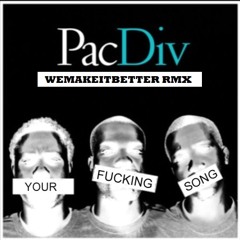 PAC DIV - Your Fucking Song Remix #wemakeitbetter