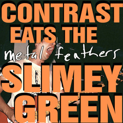 Metal Feathers - Contrast Eats The Slimey Green - 03 NLTL