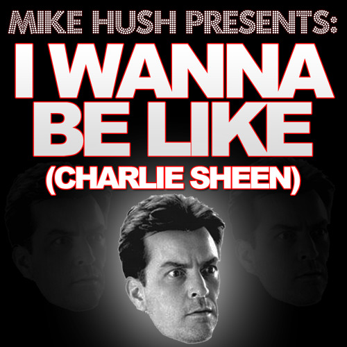Mike Hush - I wanna be like(Charlie Sheen)