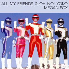 All My Friends & Oh No! Yoko - Megan Fox