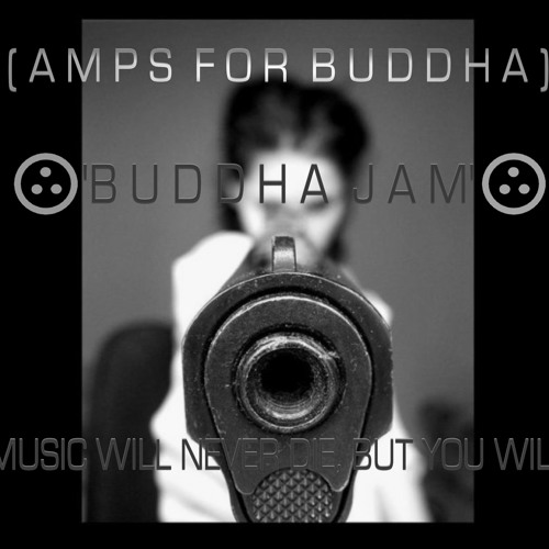 (((Amps for Buddha))) ~ Buddha Jam (Music Will Never Die, But You Will)