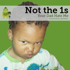 Not the 1s - "Your Dad Hate Me" (prod. by Daedelus)