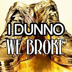 I DUNNO - WE BROKE