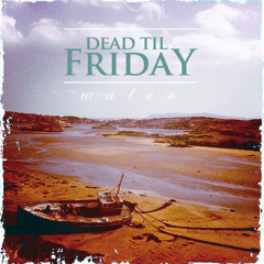 Dead Til Friday - Water
