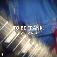 To Be Frank - Fade Away